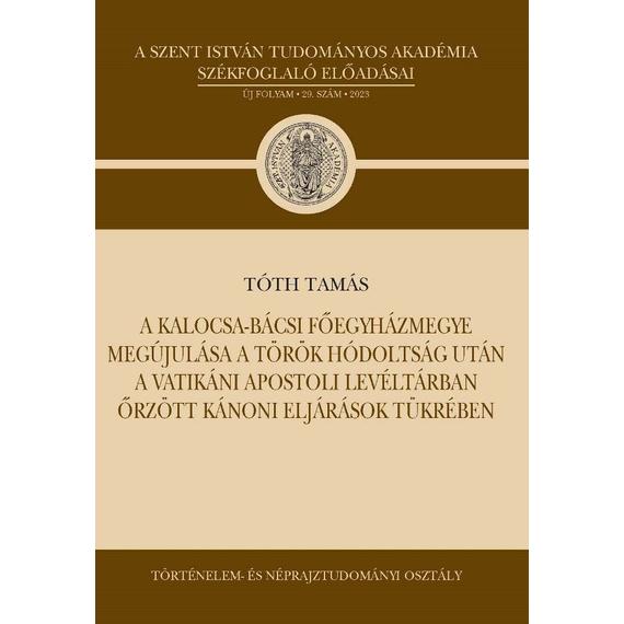 Cover image of A Kalocsa-Bácsi Főegyházmegye megújulása a török hódoltság után a Vatikáni Apostoli Levéltárban őrzött kánoni eljárások tükrében