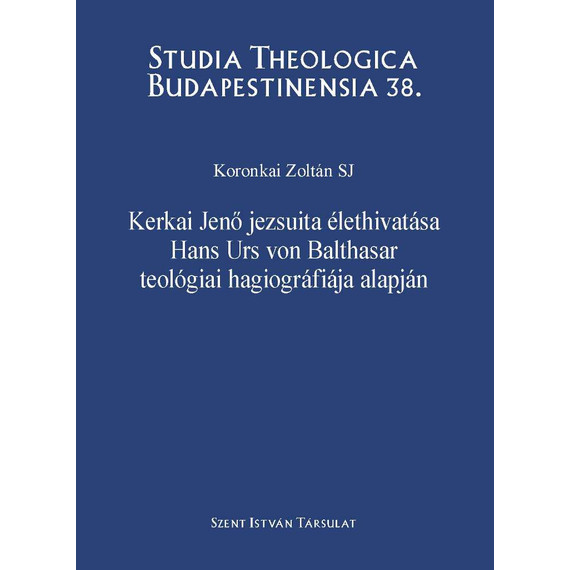 Cover image of Kerkai Jenő jezsuita élethivatása Hans Urs von Balthasar teológiai hagiográfiája alapján
