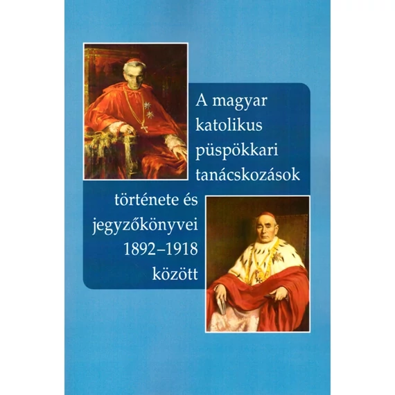 A magyar katolikus püspökkari tanácskozások története és jegyzőkönyvei 1892-1918 között